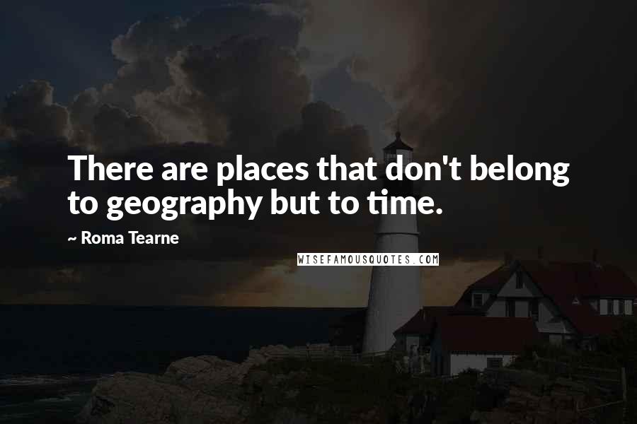 Roma Tearne Quotes: There are places that don't belong to geography but to time.