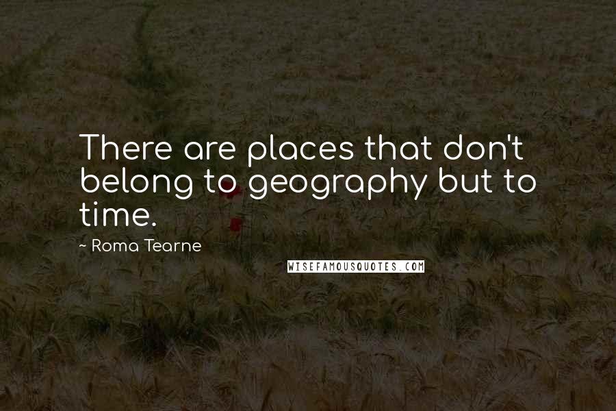 Roma Tearne Quotes: There are places that don't belong to geography but to time.