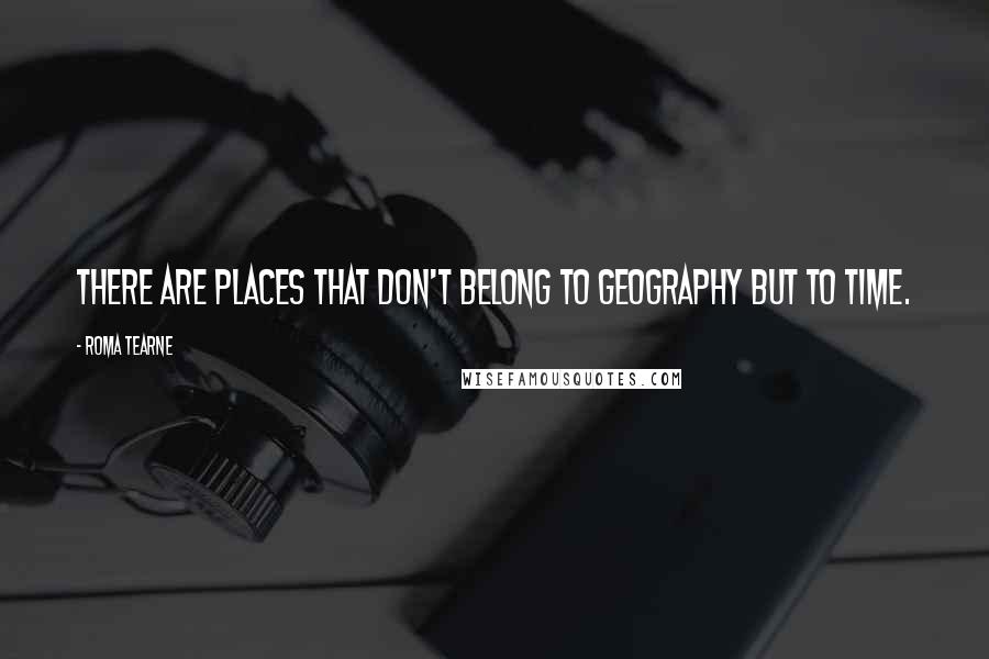 Roma Tearne Quotes: There are places that don't belong to geography but to time.