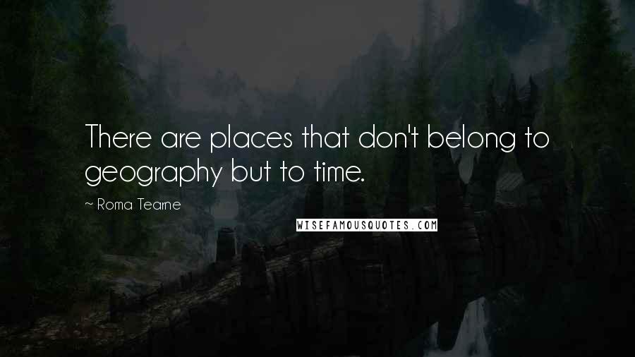 Roma Tearne Quotes: There are places that don't belong to geography but to time.