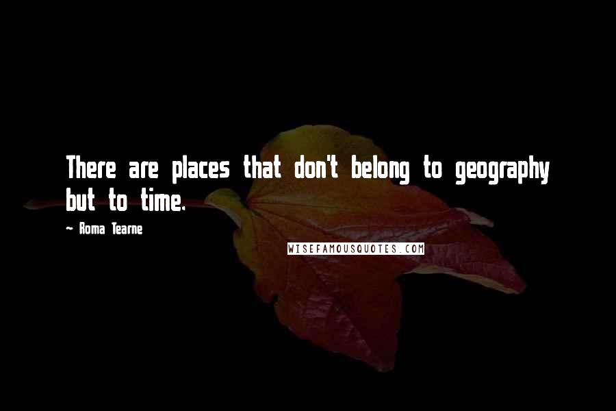 Roma Tearne Quotes: There are places that don't belong to geography but to time.