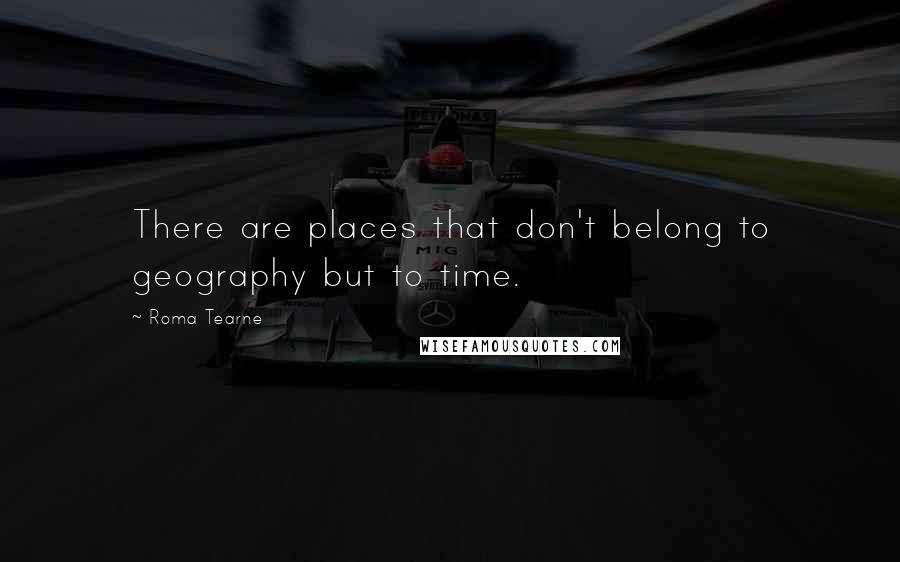 Roma Tearne Quotes: There are places that don't belong to geography but to time.