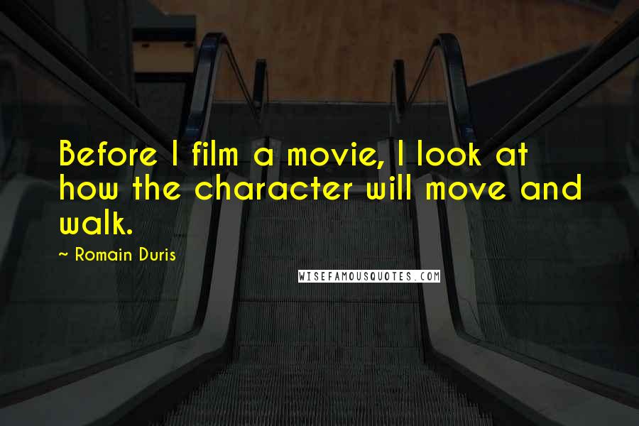 Romain Duris Quotes: Before I film a movie, I look at how the character will move and walk.