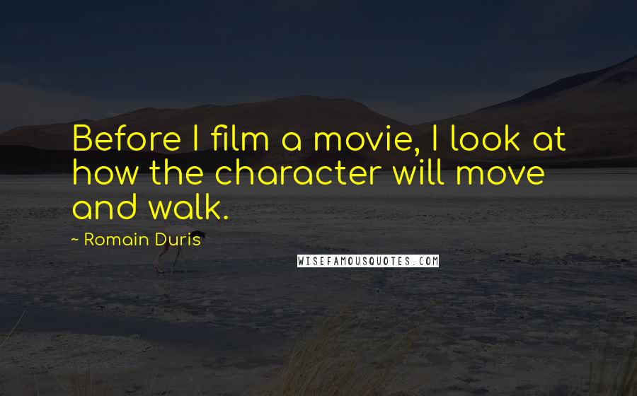 Romain Duris Quotes: Before I film a movie, I look at how the character will move and walk.