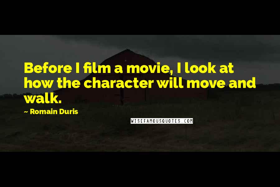 Romain Duris Quotes: Before I film a movie, I look at how the character will move and walk.