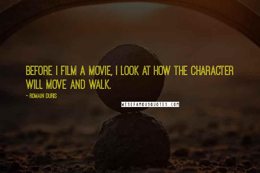Romain Duris Quotes: Before I film a movie, I look at how the character will move and walk.