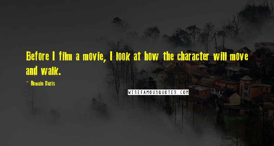 Romain Duris Quotes: Before I film a movie, I look at how the character will move and walk.
