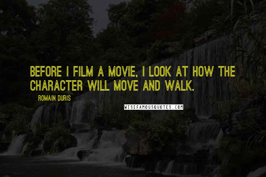 Romain Duris Quotes: Before I film a movie, I look at how the character will move and walk.