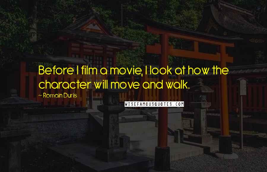 Romain Duris Quotes: Before I film a movie, I look at how the character will move and walk.