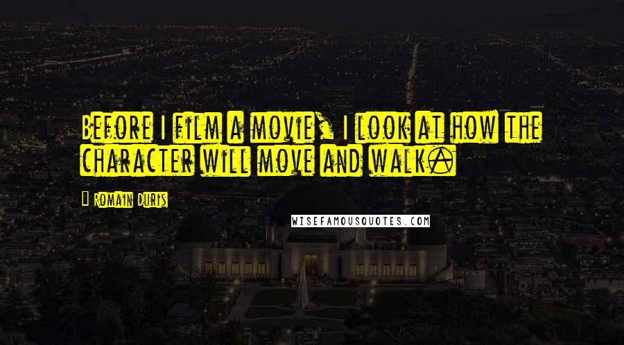 Romain Duris Quotes: Before I film a movie, I look at how the character will move and walk.