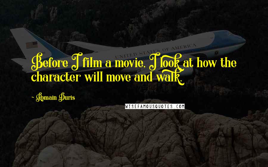 Romain Duris Quotes: Before I film a movie, I look at how the character will move and walk.