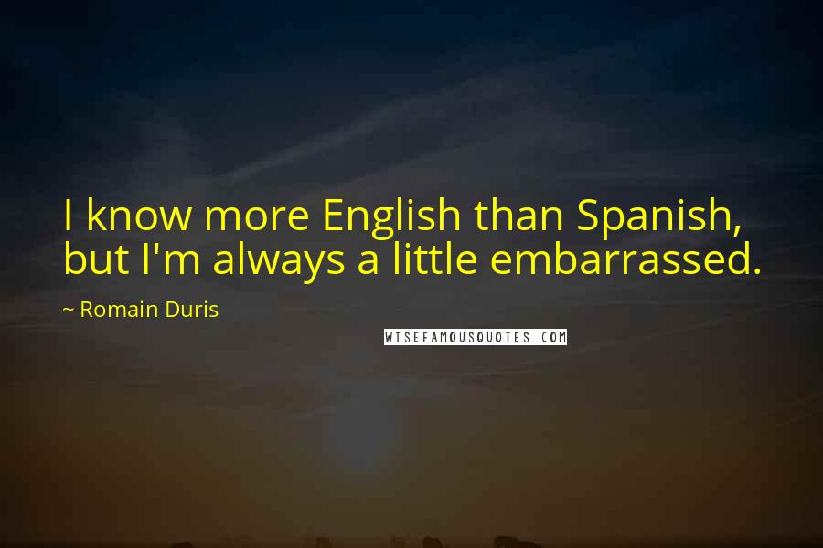 Romain Duris Quotes: I know more English than Spanish, but I'm always a little embarrassed.