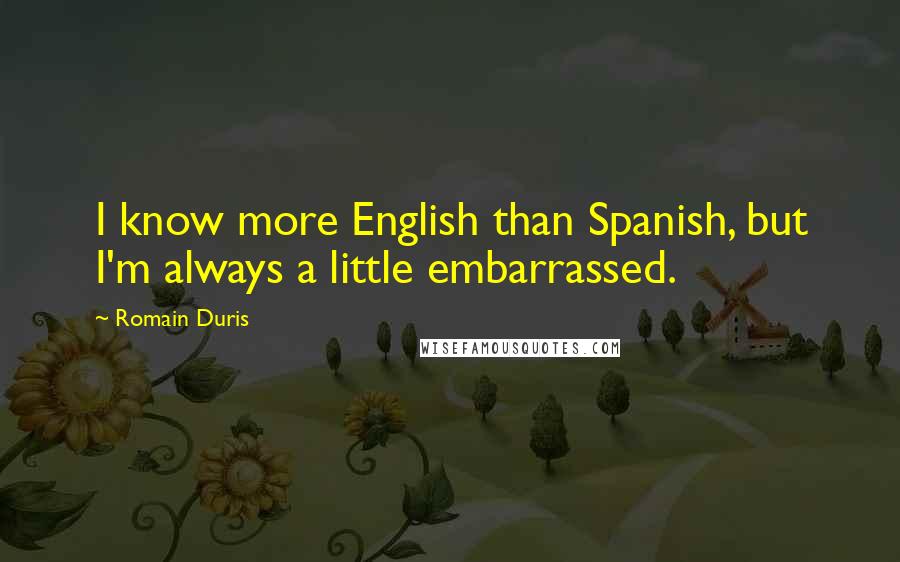 Romain Duris Quotes: I know more English than Spanish, but I'm always a little embarrassed.