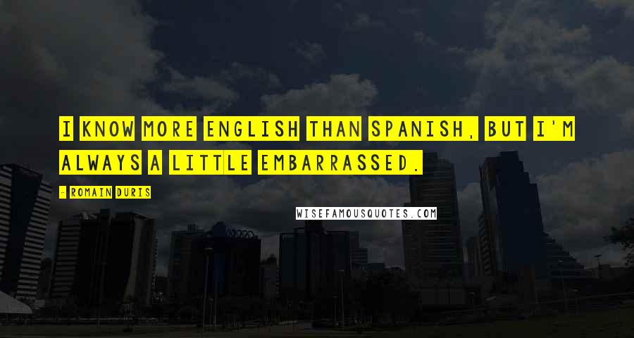 Romain Duris Quotes: I know more English than Spanish, but I'm always a little embarrassed.
