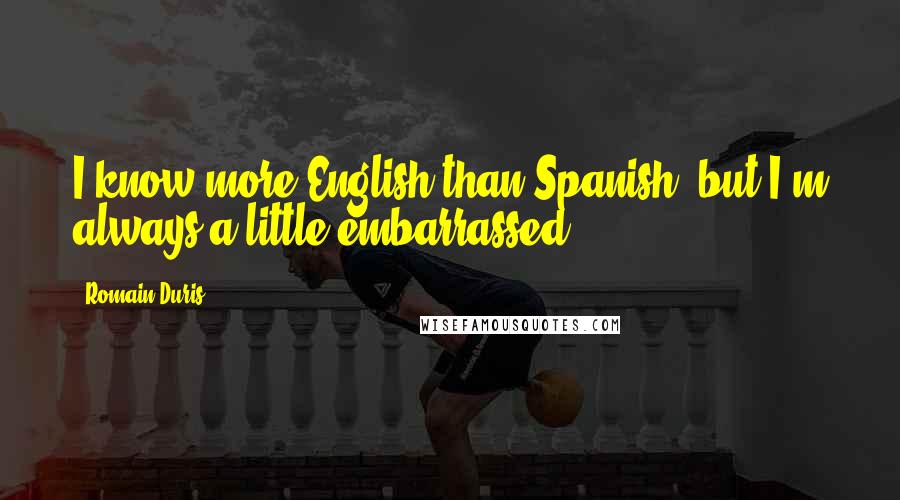 Romain Duris Quotes: I know more English than Spanish, but I'm always a little embarrassed.