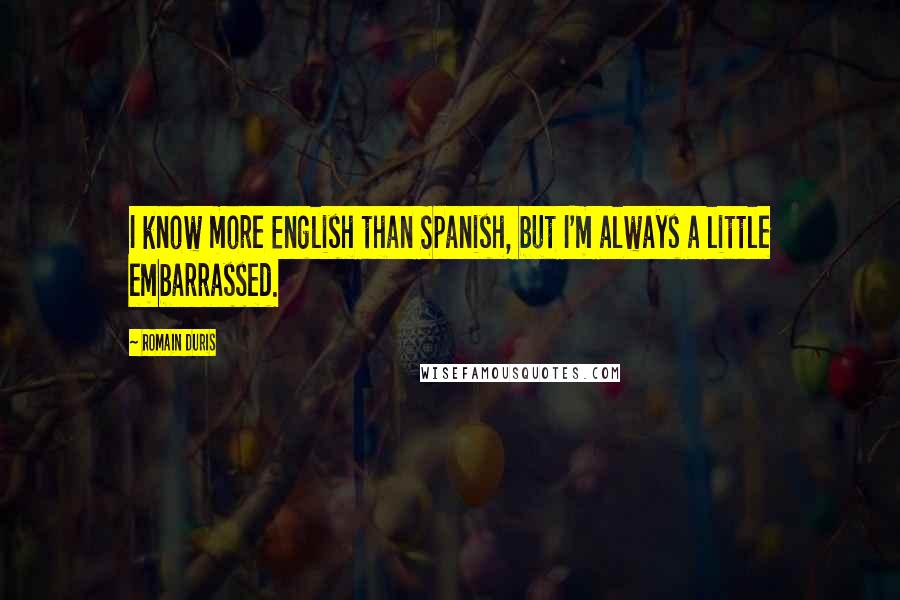 Romain Duris Quotes: I know more English than Spanish, but I'm always a little embarrassed.