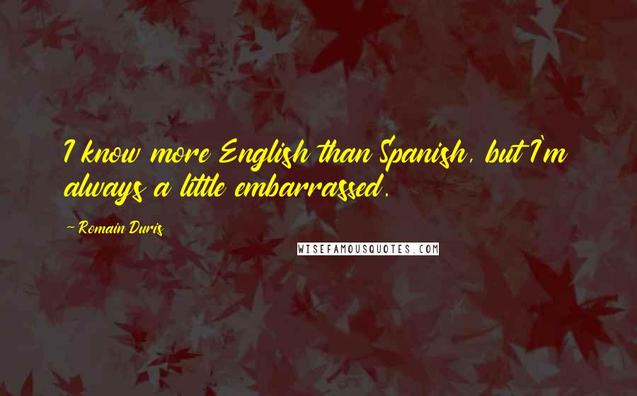 Romain Duris Quotes: I know more English than Spanish, but I'm always a little embarrassed.