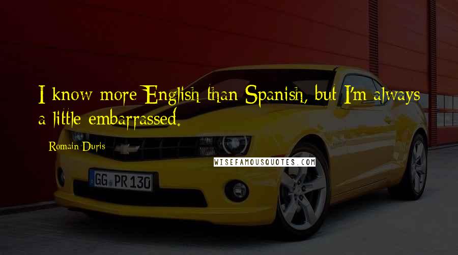 Romain Duris Quotes: I know more English than Spanish, but I'm always a little embarrassed.