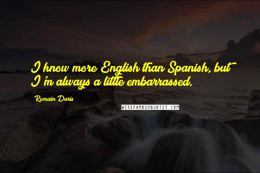 Romain Duris Quotes: I know more English than Spanish, but I'm always a little embarrassed.