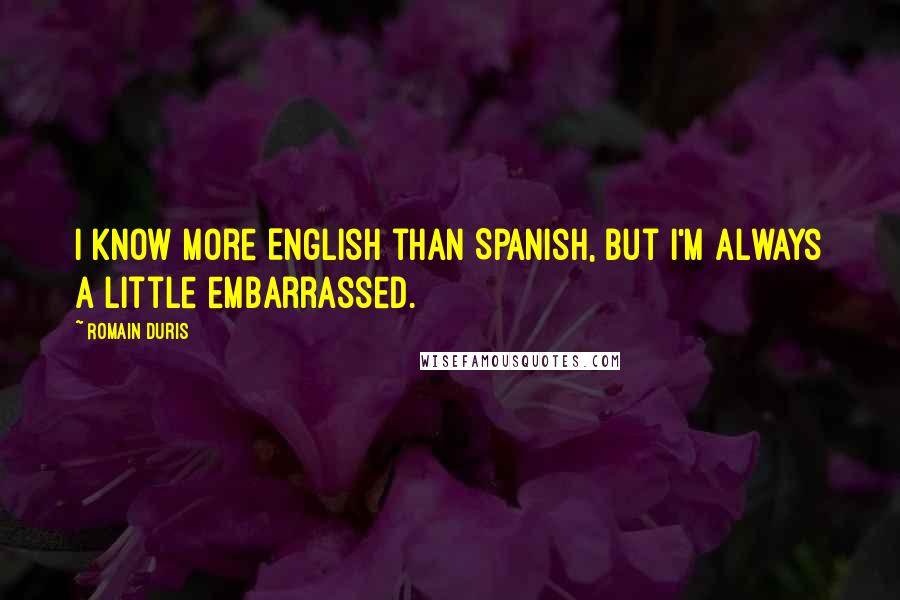 Romain Duris Quotes: I know more English than Spanish, but I'm always a little embarrassed.