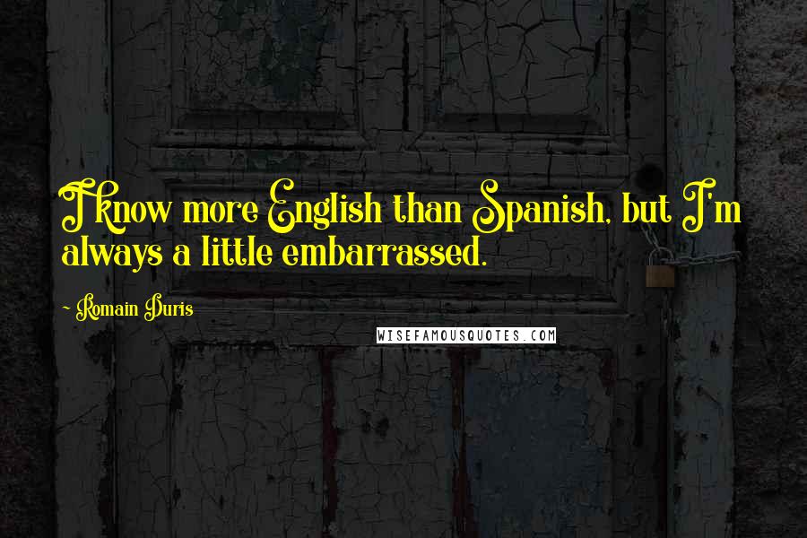 Romain Duris Quotes: I know more English than Spanish, but I'm always a little embarrassed.