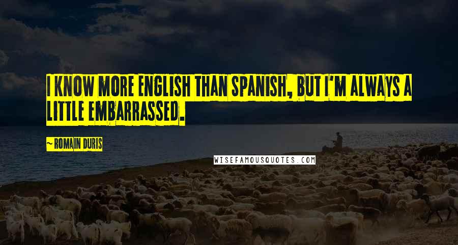 Romain Duris Quotes: I know more English than Spanish, but I'm always a little embarrassed.