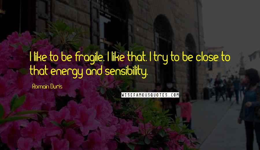 Romain Duris Quotes: I like to be fragile. I like that. I try to be close to that energy and sensibility.