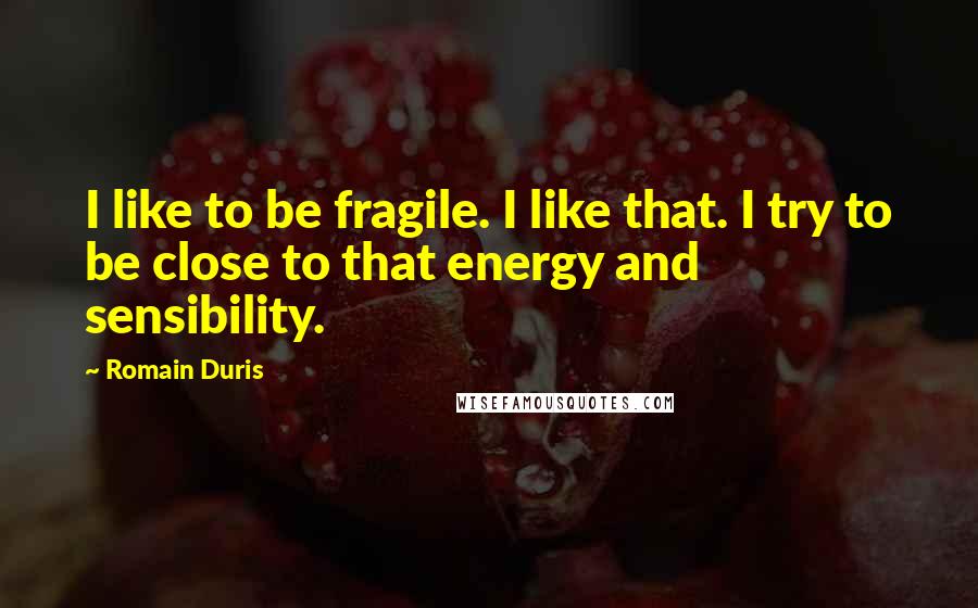 Romain Duris Quotes: I like to be fragile. I like that. I try to be close to that energy and sensibility.