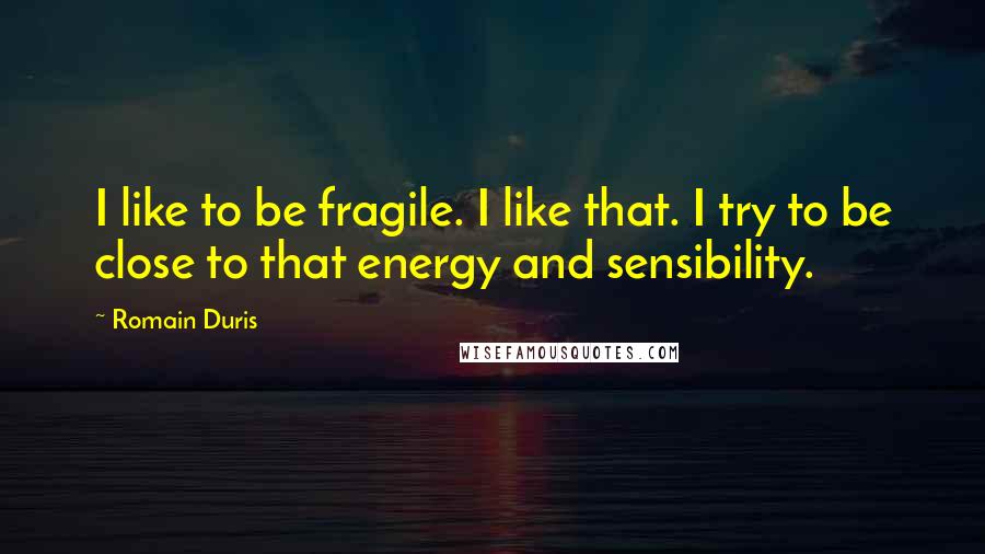 Romain Duris Quotes: I like to be fragile. I like that. I try to be close to that energy and sensibility.