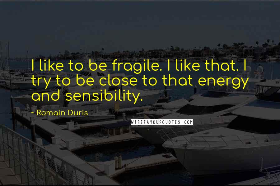 Romain Duris Quotes: I like to be fragile. I like that. I try to be close to that energy and sensibility.