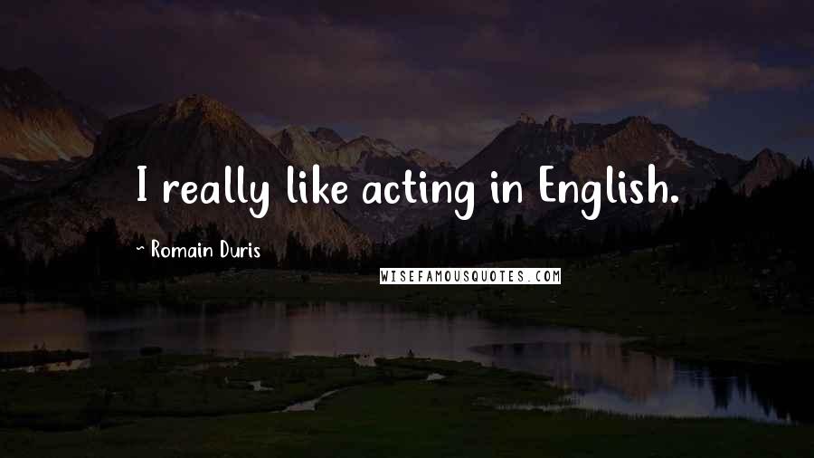 Romain Duris Quotes: I really like acting in English.