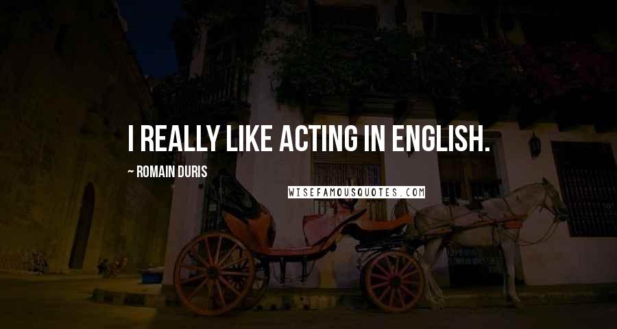 Romain Duris Quotes: I really like acting in English.