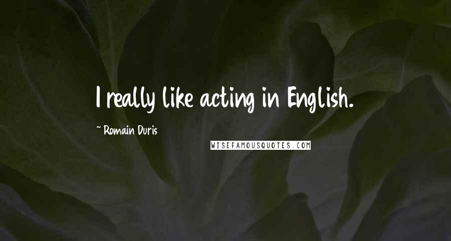 Romain Duris Quotes: I really like acting in English.