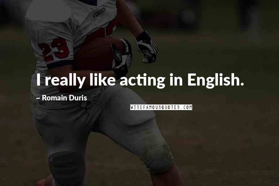 Romain Duris Quotes: I really like acting in English.