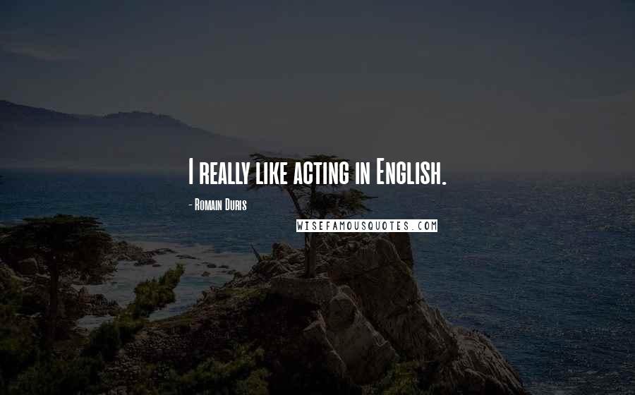 Romain Duris Quotes: I really like acting in English.