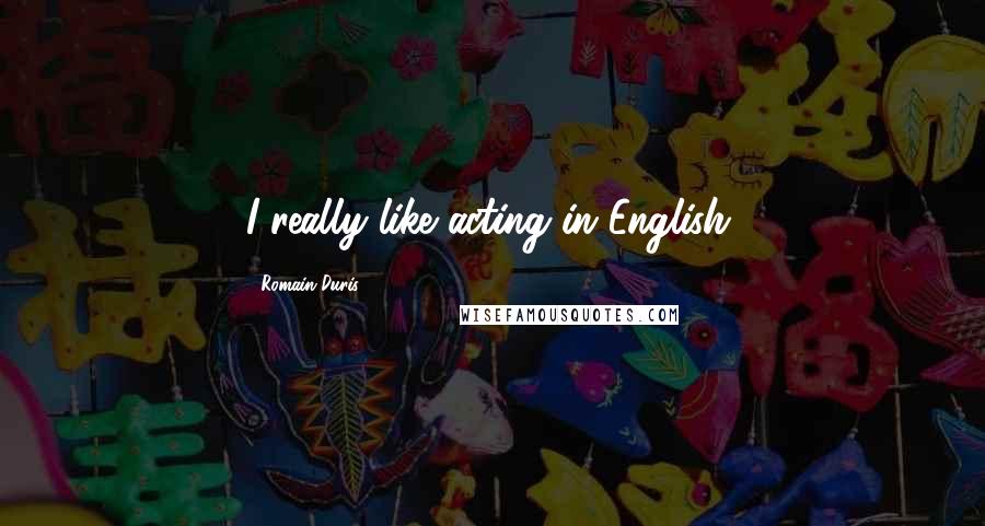 Romain Duris Quotes: I really like acting in English.