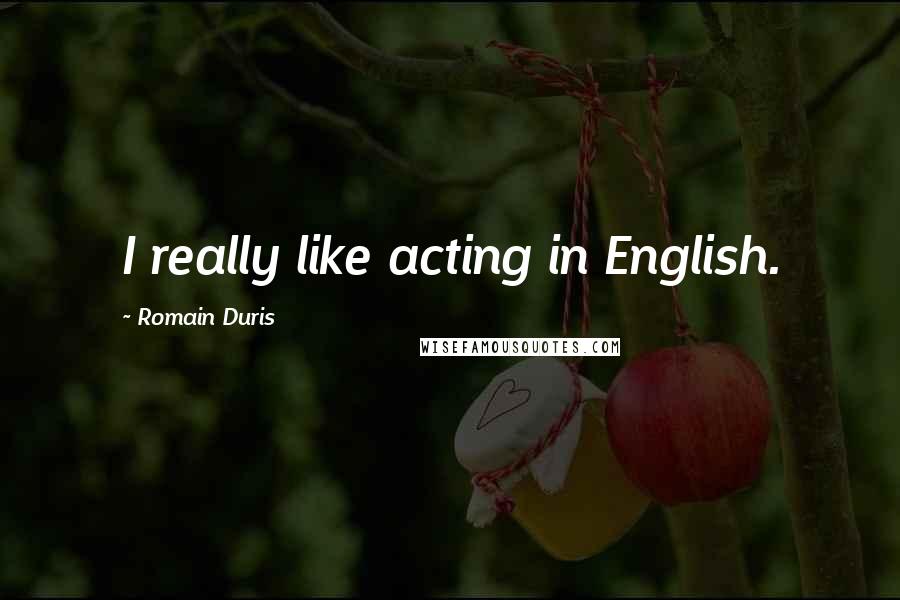 Romain Duris Quotes: I really like acting in English.