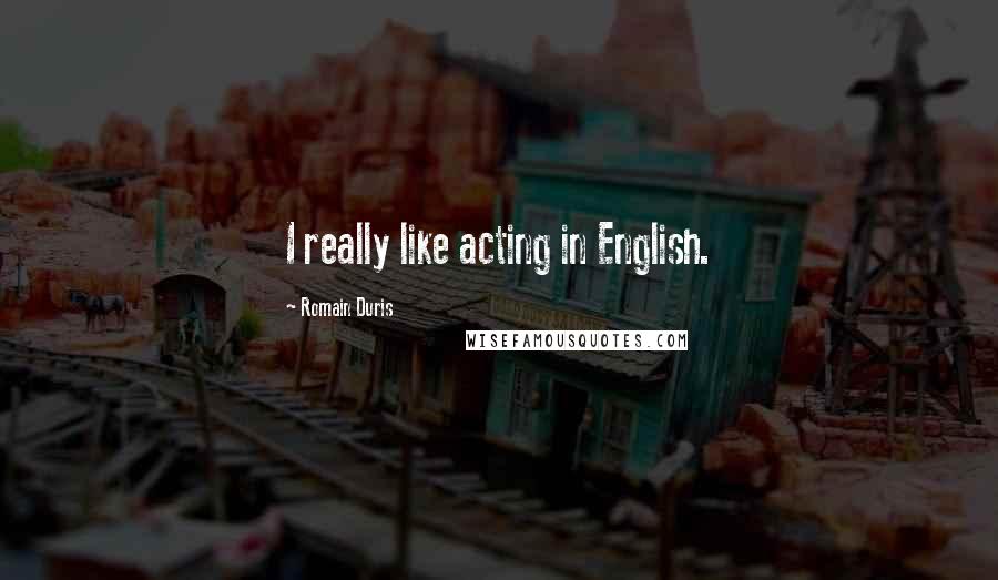 Romain Duris Quotes: I really like acting in English.