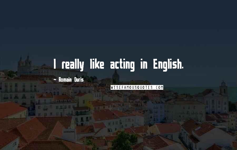 Romain Duris Quotes: I really like acting in English.