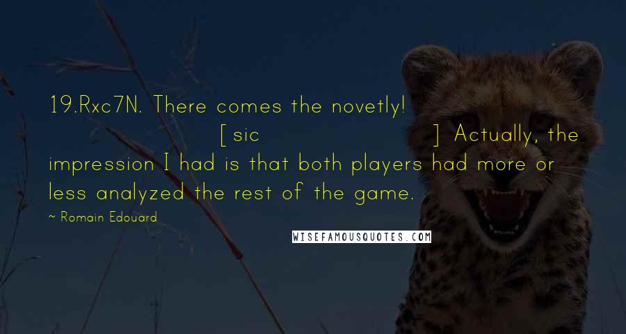 Romain Edouard Quotes: 19.Rxc7N. There comes the novetly! [sic] Actually, the impression I had is that both players had more or less analyzed the rest of the game.