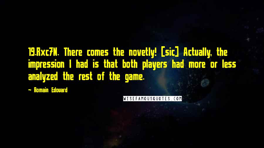 Romain Edouard Quotes: 19.Rxc7N. There comes the novetly! [sic] Actually, the impression I had is that both players had more or less analyzed the rest of the game.