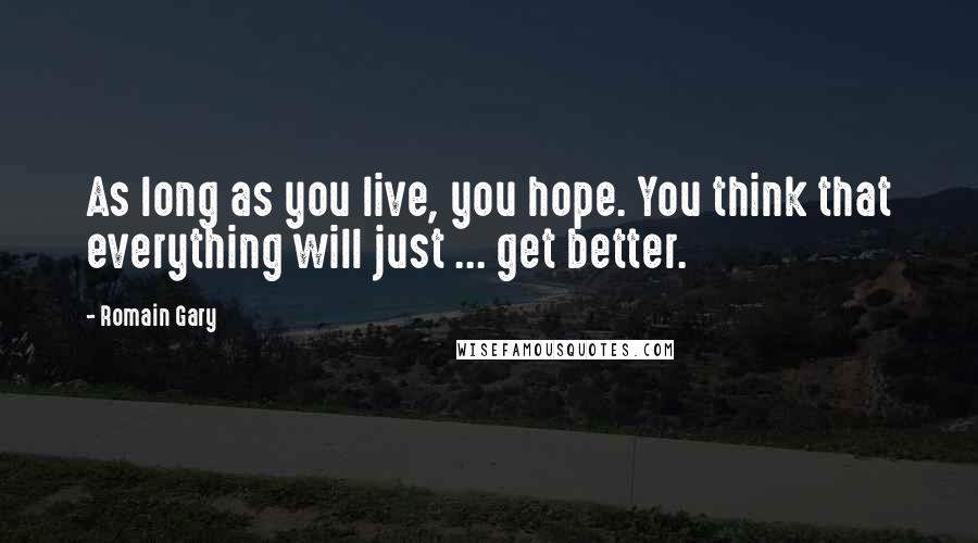 Romain Gary Quotes: As long as you live, you hope. You think that everything will just ... get better.
