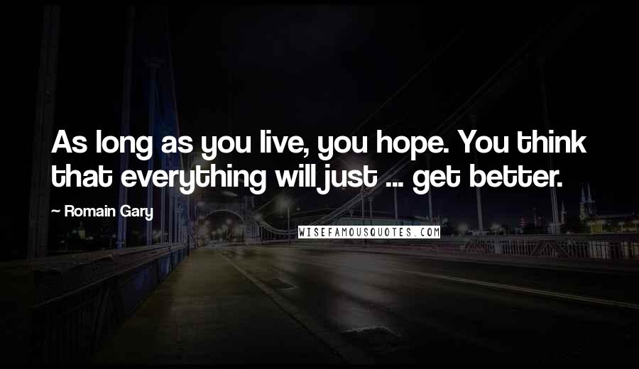 Romain Gary Quotes: As long as you live, you hope. You think that everything will just ... get better.