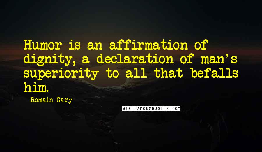 Romain Gary Quotes: Humor is an affirmation of dignity, a declaration of man's superiority to all that befalls him.