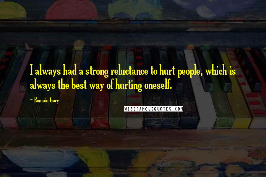 Romain Gary Quotes: I always had a strong reluctance to hurt people, which is always the best way of hurting oneself.