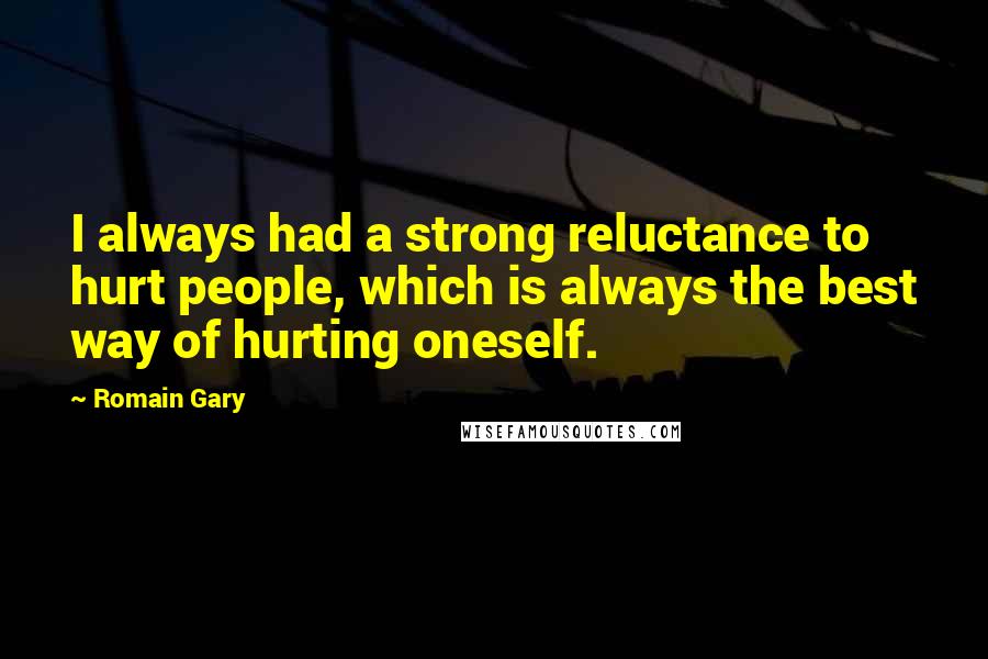 Romain Gary Quotes: I always had a strong reluctance to hurt people, which is always the best way of hurting oneself.