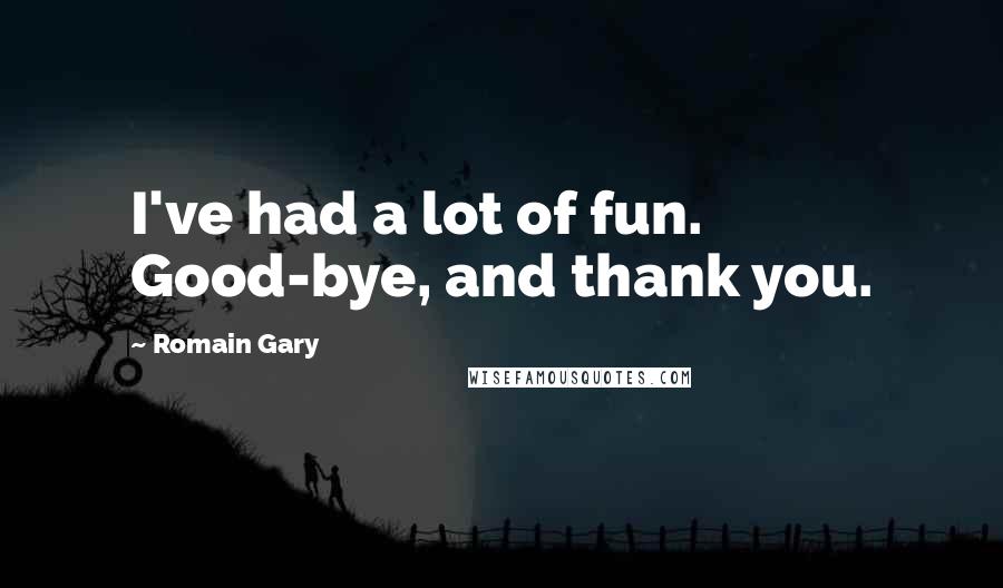 Romain Gary Quotes: I've had a lot of fun. Good-bye, and thank you.