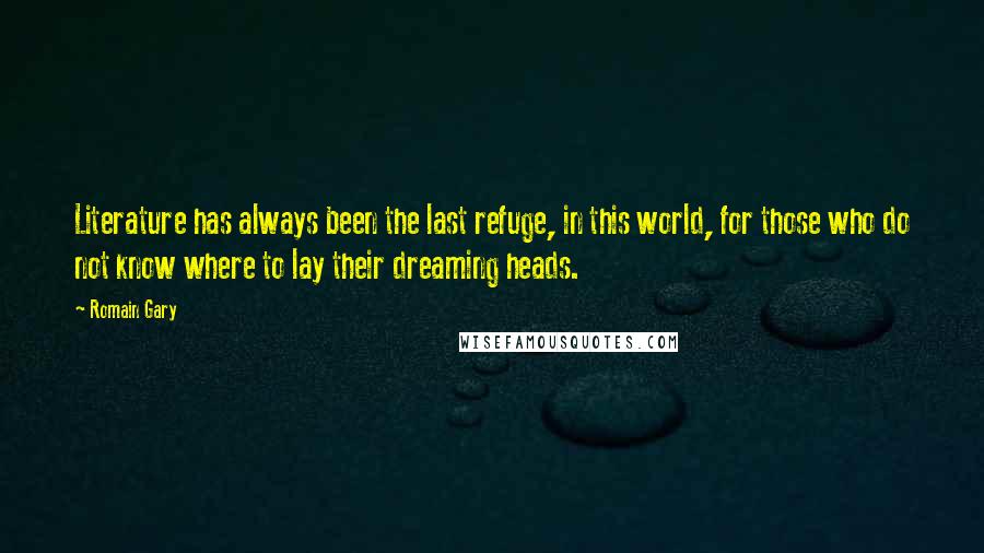 Romain Gary Quotes: Literature has always been the last refuge, in this world, for those who do not know where to lay their dreaming heads.