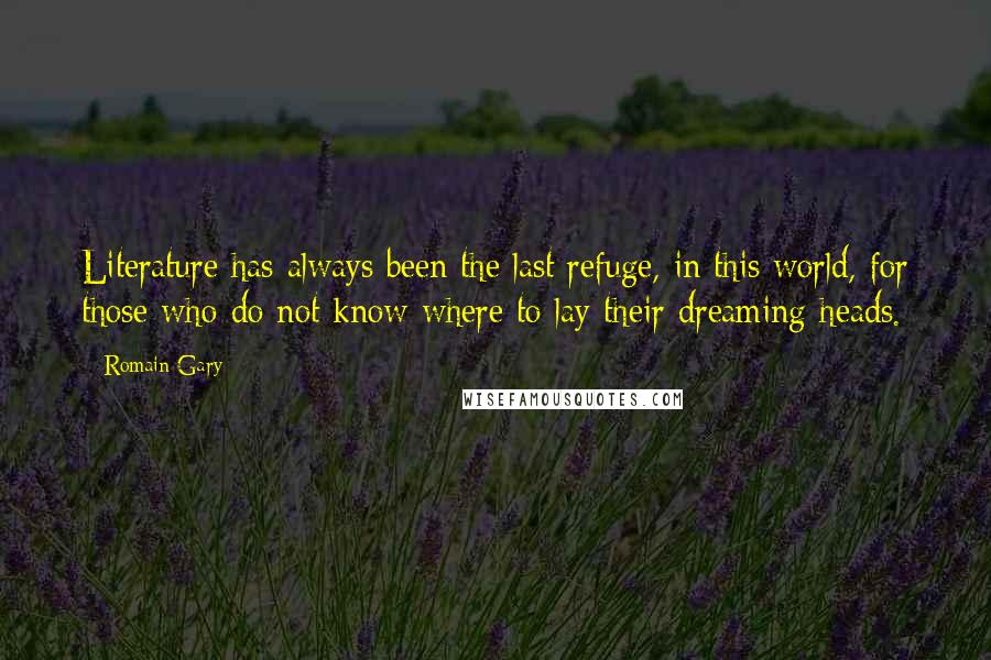 Romain Gary Quotes: Literature has always been the last refuge, in this world, for those who do not know where to lay their dreaming heads.
