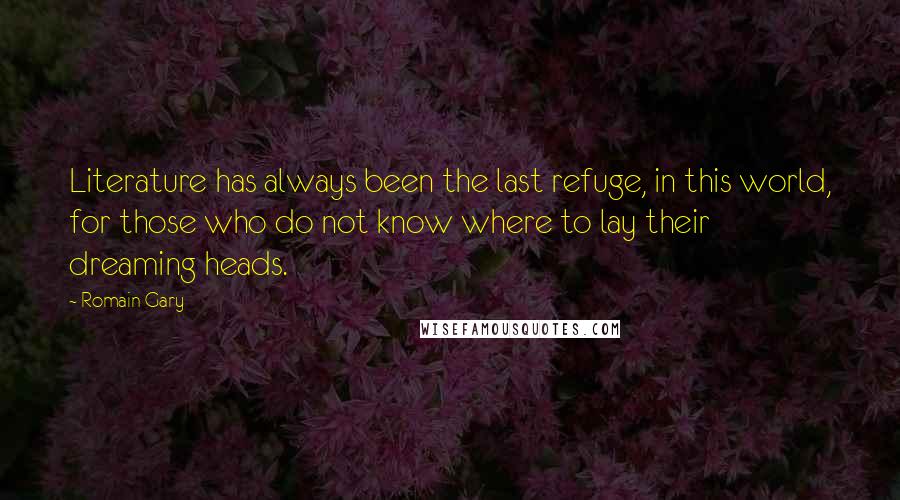 Romain Gary Quotes: Literature has always been the last refuge, in this world, for those who do not know where to lay their dreaming heads.